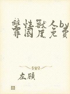 双性兽人by无罪国度免费阅读笔趣阁