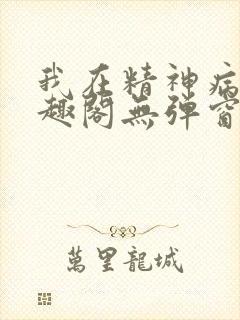 我在精神病院笔趣阁无弹窗