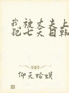 我被丈夫上司侵犯七天日韩片