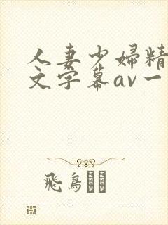 人妻少妇精品中文字幕av一级久久久