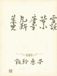 叶凡唐若雪最新更新章小说