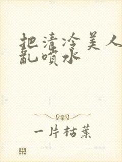 把清冷美人调教乱喷水