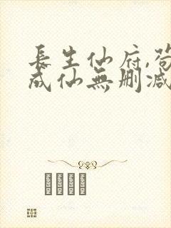 长生仙府,苟到成仙无删减全本阅读