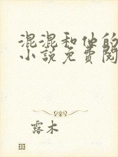 混混和他的乖乖小说免费阅读笔趣阁无弹窗