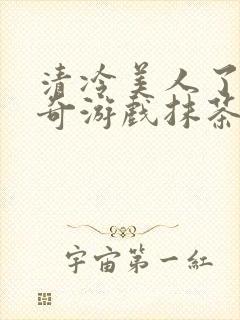 清冷美人了的神奇游戏抹茶沙冰