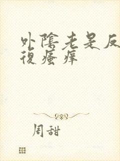 外阴老是反反复复瘙痒