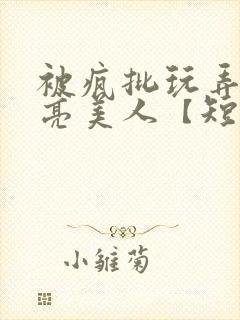 被疯批玩弄的漂亮美人【短篇合封面