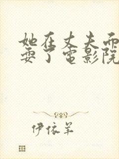 她在丈夫面前被耍了电影院