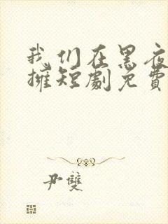 我们在黑夜中相拥短剧免费观看