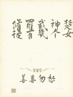 修罗武神楚枫最后有几个女人