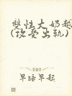 双性大奶越轨记(攻受出轨)封面