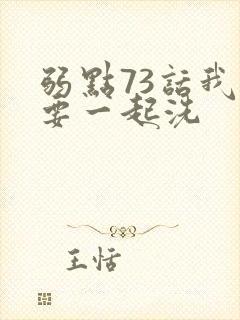 弱点73话我也要一起洗