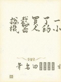 总裁买了一个男机器人的小说封面