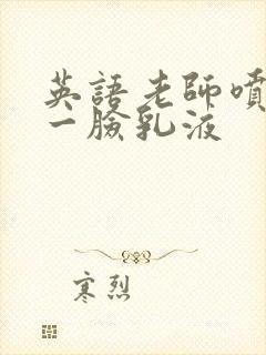 英语老师喷了我一脸乳液