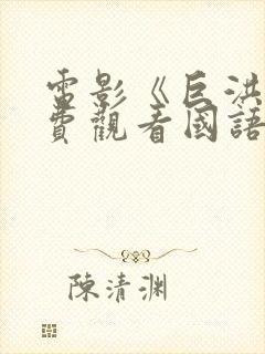 电影《巨洪》免费观看国语版