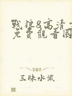 战狼8高清完整免费观看国语电影