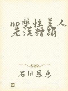 np双性美人被老汉糟蹋