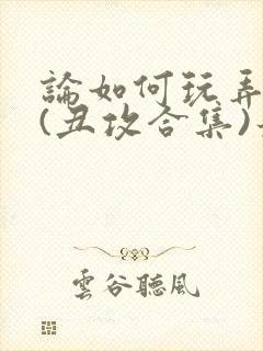 论如何玩弄美人(丑攻合集)最新章节内