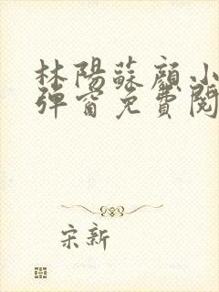 林阳苏颜小说无弹窗免费阅读