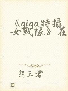 《giga特摄女战队》在线观看
