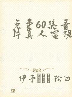 免费60集看大片真人电视剧大全