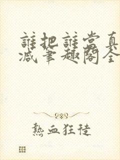 谁把谁当真未删减笔趣阁全文阅读