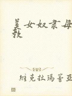 美女奴隶母狗调教