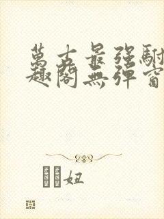 万古最强驸马笔趣阁无弹窗