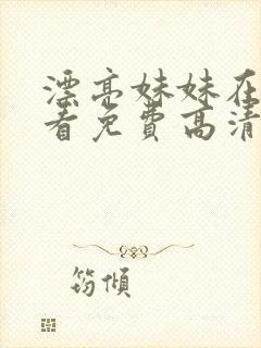 漂亮妹妹在线观看免费高清电视剧