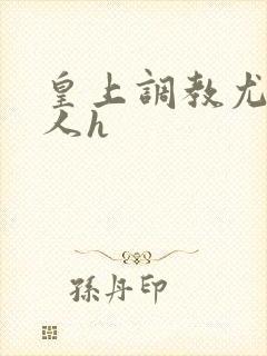 皇上调教尤物美人h