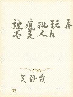 被疯批玩弄的漂亮美人h