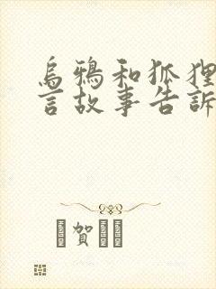 乌鸦和狐狸的寓言故事告诉我们什么道理