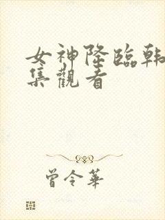 女神降临韩剧全集观看