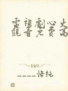 电视剧心火全集观看免费高清