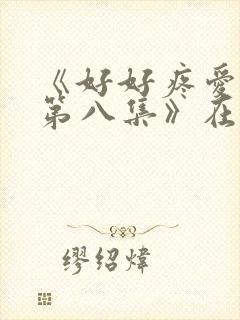 《好好疼爱里面第八集》在线观看