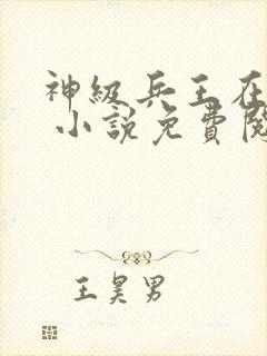 神级兵王在都市 小说免费阅读全文