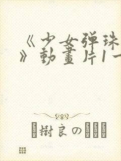 《少女弹珠汽水》动画片1一7集