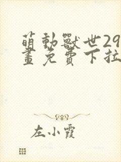 萌动兽世29漫画免费下拉式六漫画