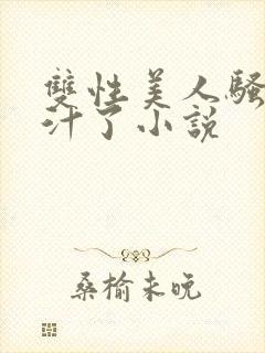 双性美人骚透爆汁了小说