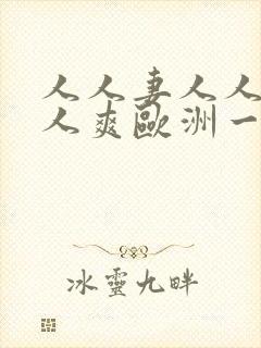 人人妻人人澡人人爽欧洲一区九九