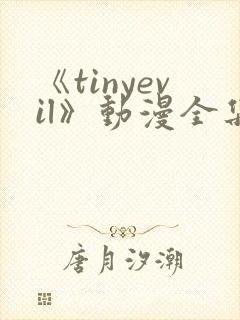 《tinyevil》动漫全集免费观看
