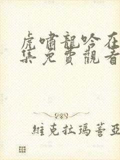 虎啸龙吟在线全集免费观看完整版