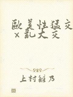 欧美性猛交xxⅹ乱大交