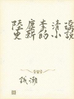 陆尘李清瑶最新更新的小说