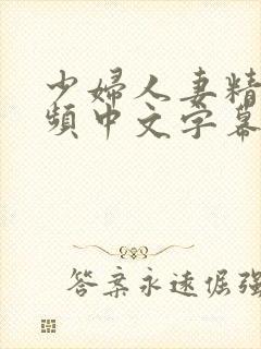 少妇人妻精彩视频中文字幕日韩精品