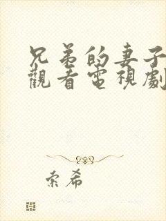 兄弟的妻子在线观看电视剧免费高清完整