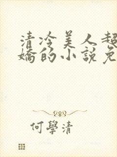 清冷美人超会撒娇的小说免费阅读无弹窗