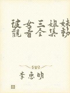 彼女三姐妹免费观看全集动漫