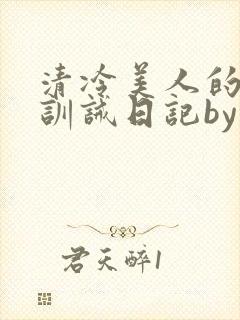 清冷美人的改造训诫日记by穆小