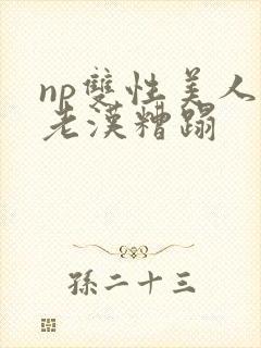 np双性美人被老汉糟蹋